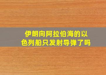 伊朗向阿拉伯海的以色列船只发射导弹了吗