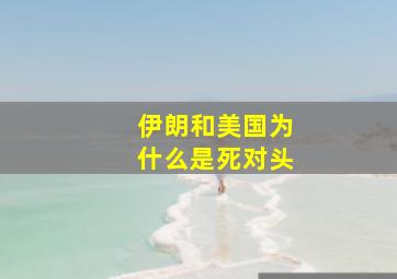 伊朗和美国为什么是死对头