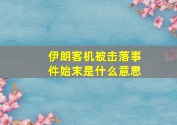 伊朗客机被击落事件始末是什么意思