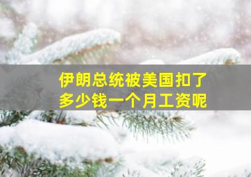 伊朗总统被美国扣了多少钱一个月工资呢