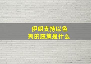 伊朗支持以色列的政策是什么