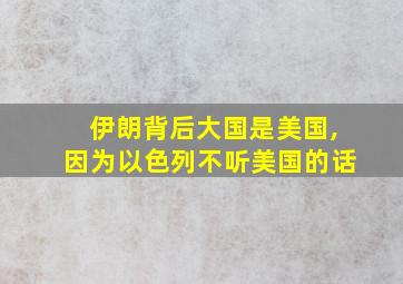 伊朗背后大国是美国,因为以色列不听美国的话