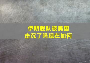 伊朗舰队被美国击沉了吗现在如何