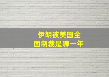 伊朗被美国全面制裁是哪一年