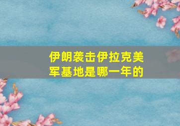 伊朗袭击伊拉克美军基地是哪一年的