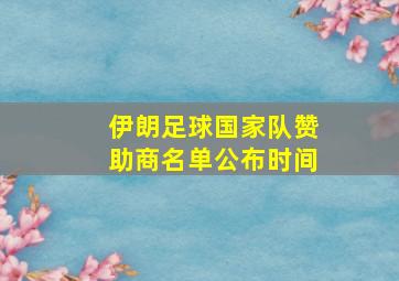 伊朗足球国家队赞助商名单公布时间