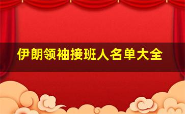 伊朗领袖接班人名单大全