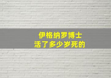 伊格纳罗博士活了多少岁死的