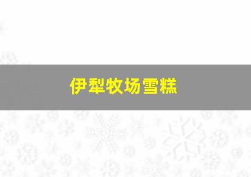 伊犁牧场雪糕