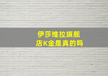 伊莎维拉旗舰店K金是真的吗