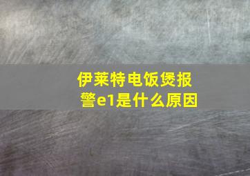 伊莱特电饭煲报警e1是什么原因