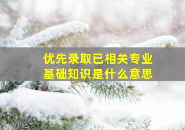 优先录取已相关专业基础知识是什么意思