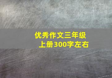 优秀作文三年级上册300字左右