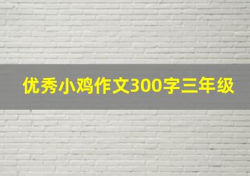 优秀小鸡作文300字三年级