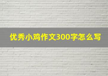 优秀小鸡作文300字怎么写