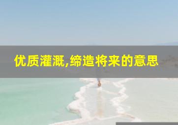 优质灌溉,缔造将来的意思