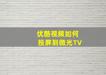 优酷视频如何投屏到微光TV