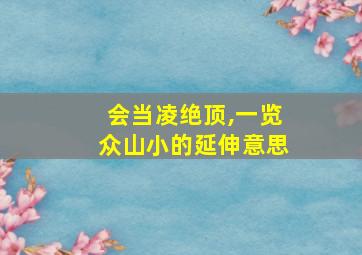 会当凌绝顶,一览众山小的延伸意思