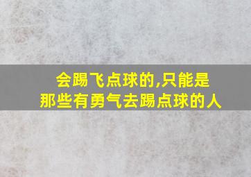 会踢飞点球的,只能是那些有勇气去踢点球的人