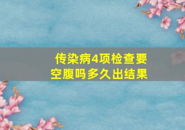 传染病4项检查要空腹吗多久出结果