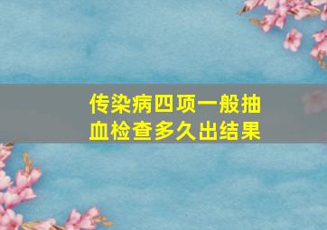 传染病四项一般抽血检查多久出结果