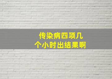 传染病四项几个小时出结果啊