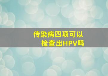 传染病四项可以检查出HPV吗