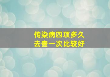 传染病四项多久去查一次比较好