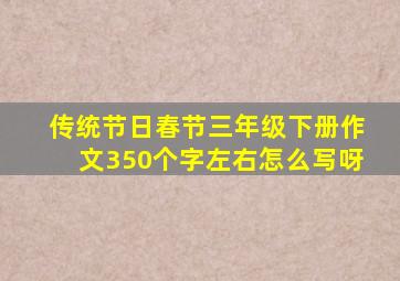 传统节日春节三年级下册作文350个字左右怎么写呀