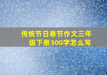 传统节日春节作文三年级下册300字怎么写