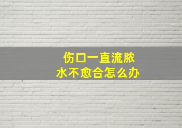 伤口一直流脓水不愈合怎么办