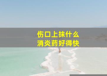 伤口上抹什么消炎药好得快