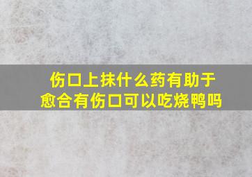 伤口上抹什么药有助于愈合有伤口可以吃烧鸭吗