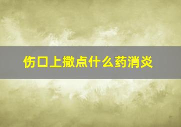 伤口上撒点什么药消炎