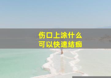 伤口上涂什么可以快速结痂