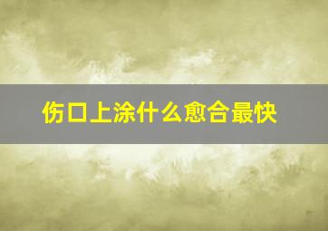 伤口上涂什么愈合最快