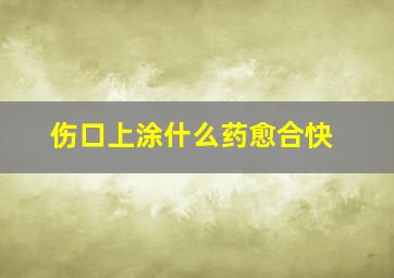 伤口上涂什么药愈合快