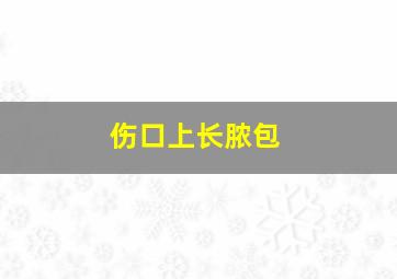 伤口上长脓包