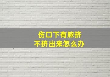 伤口下有脓挤不挤出来怎么办