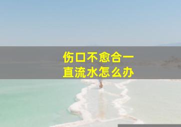 伤口不愈合一直流水怎么办