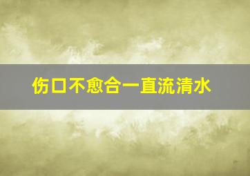 伤口不愈合一直流清水