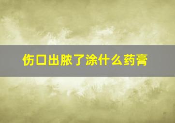 伤口出脓了涂什么药膏