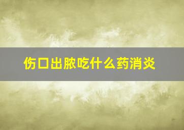 伤口出脓吃什么药消炎