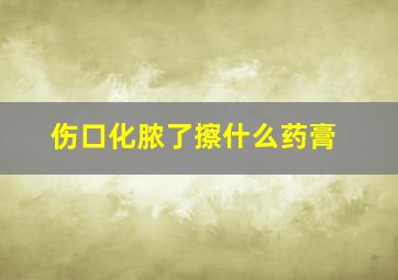 伤口化脓了擦什么药膏