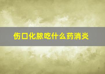 伤口化脓吃什么药消炎