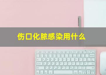 伤口化脓感染用什么