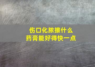 伤口化脓擦什么药膏能好得快一点