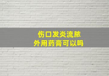 伤口发炎流脓外用药膏可以吗