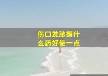 伤口发脓擦什么药好使一点