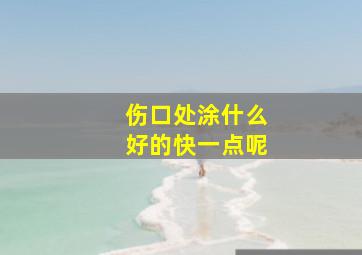 伤口处涂什么好的快一点呢